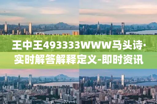 王中王493333WWW馬頭詩·實時解答解釋定義-即時資訊