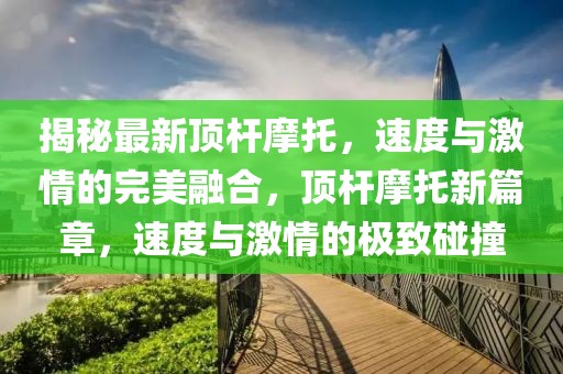 揭秘最新頂桿摩托，速度與激情的完美融合，頂桿摩托新篇章，速度與激情的極致碰撞