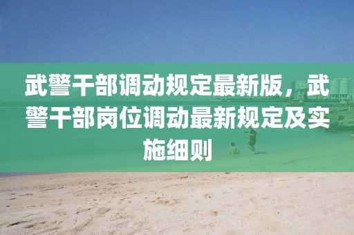 武警干部調動規(guī)定最新版，武警干部崗位調動最新規(guī)定及實施細則