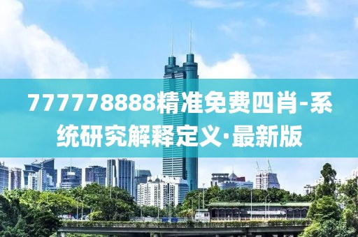 777778888精準免費四肖-系統(tǒng)研究解釋定義·最新版