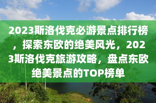 2023斯洛伐克必游景點排行榜，探索東歐的絕美風光，2023斯洛伐克旅游攻略，盤點東歐絕美景點的TOP榜單