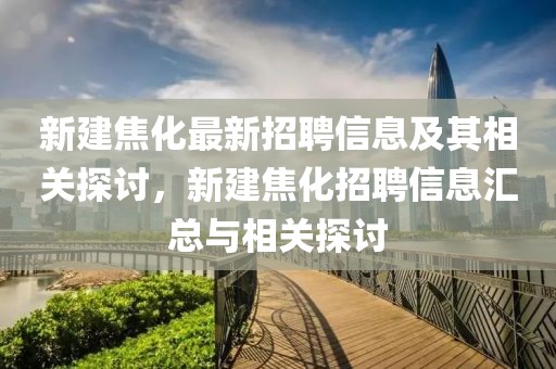 新建焦化最新招聘信息及其相關(guān)探討，新建焦化招聘信息匯總與相關(guān)探討