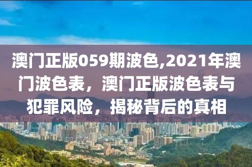 澳門正版059期波色,2021年澳門波色表，澳門正版波色表與犯罪風(fēng)險(xiǎn)，揭秘背后的真相