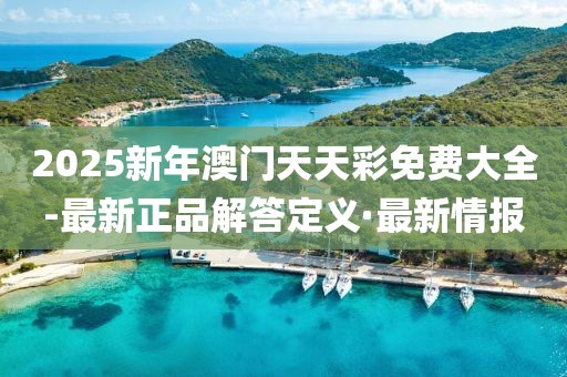 2025新年澳門(mén)天天彩免費(fèi)大全-最新正品解答定義·最新情報(bào)