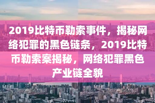 2019比特幣勒索事件，揭秘網(wǎng)絡犯罪的黑色鏈條，2019比特幣勒索案揭秘，網(wǎng)絡犯罪黑色產(chǎn)業(yè)鏈全貌