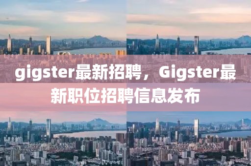 gigster最新招聘，Gigster最新職位招聘信息發(fā)布