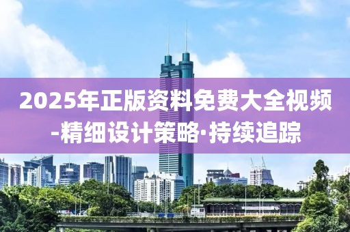 2025年正版資料免費大全視頻-精細設(shè)計策略·持續(xù)追蹤