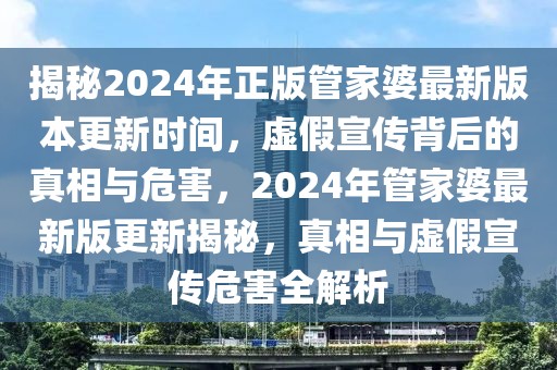 揭秘2024年正版管家婆最新版本更新時(shí)間，虛假宣傳背后的真相與危害，2024年管家婆最新版更新揭秘，真相與虛假宣傳危害全解析