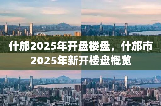 什邡2025年開盤樓盤，什邡市2025年新開樓盤概覽