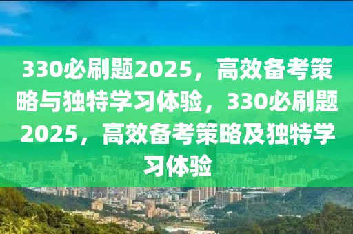 330必刷題2025，高效備考策略與獨(dú)特學(xué)習(xí)體驗(yàn)，330必刷題2025，高效備考策略及獨(dú)特學(xué)習(xí)體驗(yàn)