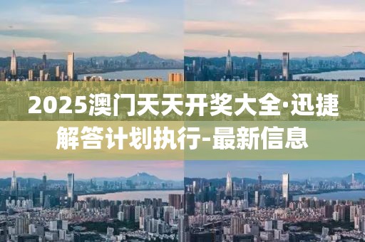 2025澳門天天開獎(jiǎng)大全·迅捷解答計(jì)劃執(zhí)行-最新信息