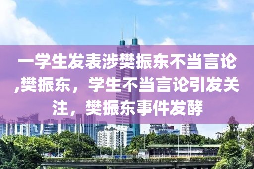 一學生發(fā)表涉樊振東不當言論,樊振東，學生不當言論引發(fā)關注，樊振東事件發(fā)酵