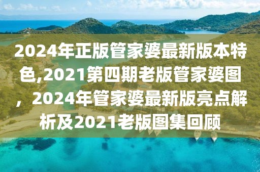 2024年正版管家婆最新版本特色,2021第四期老版管家婆圖，2024年管家婆最新版亮點解析及2021老版圖集回顧