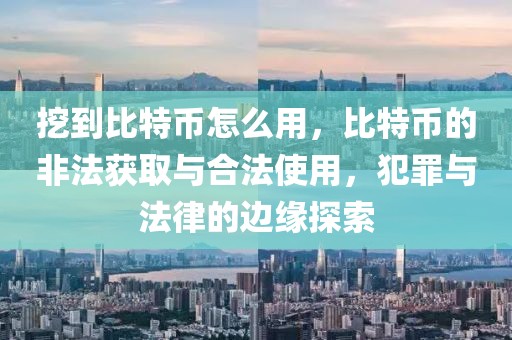 挖到比特幣怎么用，比特幣的非法獲取與合法使用，犯罪與法律的邊緣探索