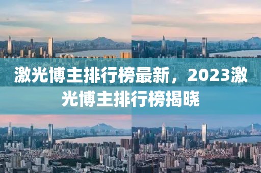 激光博主排行榜最新，2023激光博主排行榜揭曉