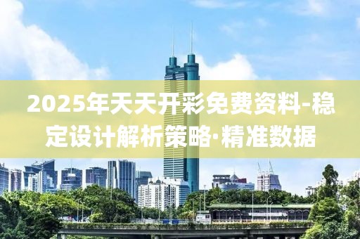 2025年天天開彩免費(fèi)資料-穩(wěn)定設(shè)計(jì)解析策略·精準(zhǔn)數(shù)據(jù)