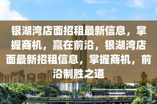 銀湖灣店面招租最新信息，掌握商機(jī)，贏在前沿，銀湖灣店面最新招租信息，掌握商機(jī)，前沿制勝之道