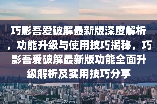 巧影吾愛破解最新版深度解析，功能升級與使用技巧揭秘，巧影吾愛破解最新版功能全面升級解析及實(shí)用技巧分享