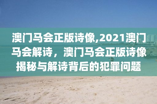 澳門(mén)馬會(huì)正版詩(shī)像,2021澳門(mén)馬會(huì)解詩(shī)，澳門(mén)馬會(huì)正版詩(shī)像揭秘與解詩(shī)背后的犯罪問(wèn)題