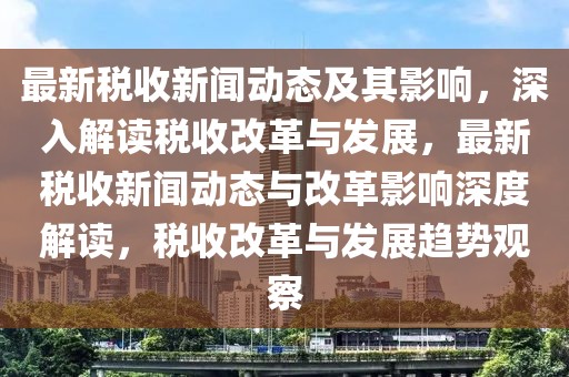 最新稅收新聞動(dòng)態(tài)及其影響，深入解讀稅收改革與發(fā)展，最新稅收新聞動(dòng)態(tài)與改革影響深度解讀，稅收改革與發(fā)展趨勢(shì)觀察