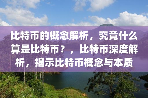 比特幣的概念解析，究竟什么算是比特幣？，比特幣深度解析，揭示比特幣概念與本質(zhì)