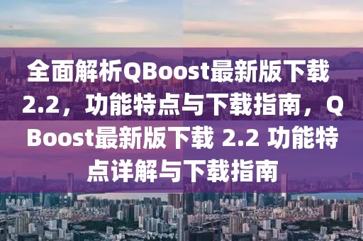 全面解析QBoost最新版下載 2.2，功能特點(diǎn)與下載指南，QBoost最新版下載 2.2 功能特點(diǎn)詳解與下載指南