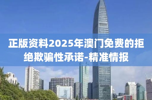 正版資料2025年澳門(mén)免費(fèi)的拒絕欺騙性承諾-精準(zhǔn)情報(bào)