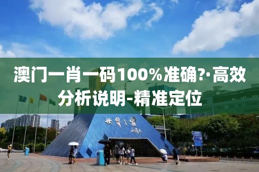 澳門一肖一碼100%準確?·高效分析說明-精準定位