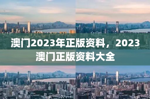 澳門2023年正版資料，2023澳門正版資料大全