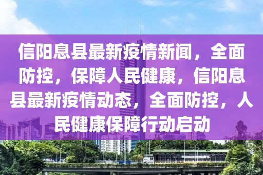 信陽(yáng)息縣最新疫情新聞，全面防控，保障人民健康，信陽(yáng)息縣最新疫情動(dòng)態(tài)，全面防控，人民健康保障行動(dòng)啟動(dòng)