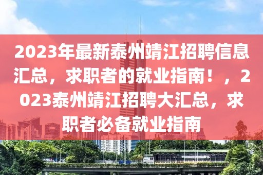 2023年最新泰州靖江招聘信息匯總，求職者的就業(yè)指南！，2023泰州靖江招聘大匯總，求職者必備就業(yè)指南