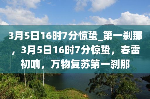 3月5日16時7分驚蟄_第一剎那，3月5日16時7分驚蟄，春雷初響，萬物復(fù)蘇第一剎那