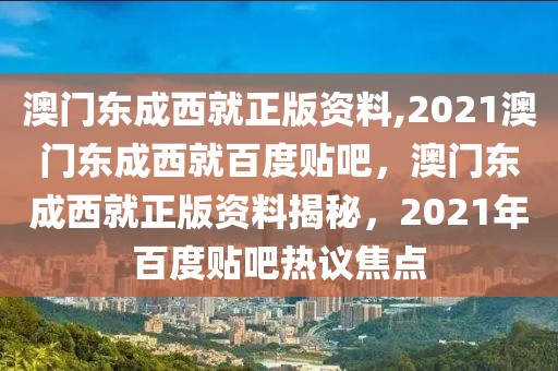 澳門東成西就正版資料,2021澳門東成西就百度貼吧，澳門東成西就正版資料揭秘，2021年百度貼吧熱議焦點