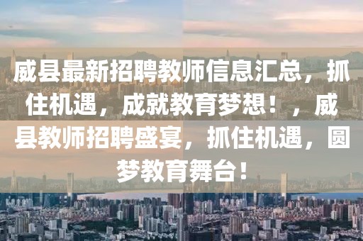 威縣最新招聘教師信息匯總，抓住機(jī)遇，成就教育夢想！，威縣教師招聘盛宴，抓住機(jī)遇，圓夢教育舞臺！