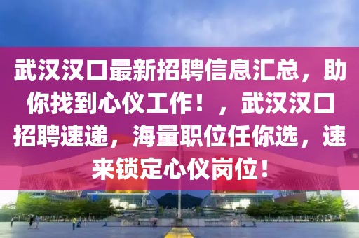 武漢漢口最新招聘信息匯總，助你找到心儀工作！，武漢漢口招聘速遞，海量職位任你選，速來鎖定心儀崗位！