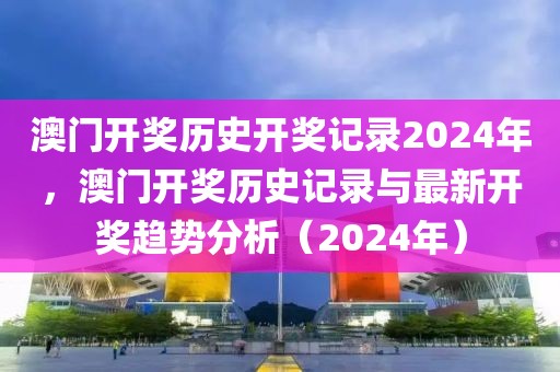 澳門開獎歷史開獎記錄2024年，澳門開獎歷史記錄與最新開獎趨勢分析（2024年）