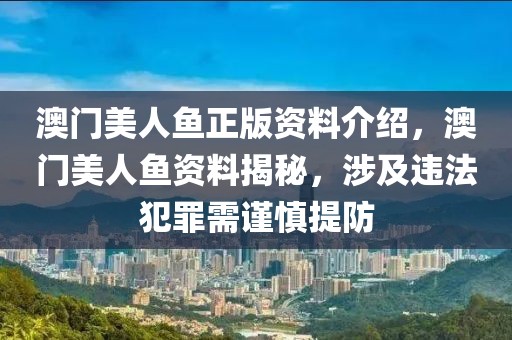 澳門美人魚正版資料介紹，澳門美人魚資料揭秘，涉及違法犯罪需謹(jǐn)慎提防