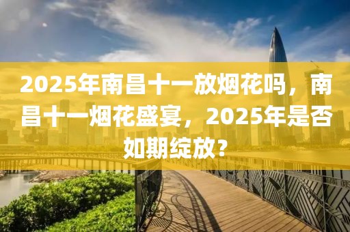 2025年南昌十一放煙花嗎，南昌十一煙花盛宴，2025年是否如期綻放？