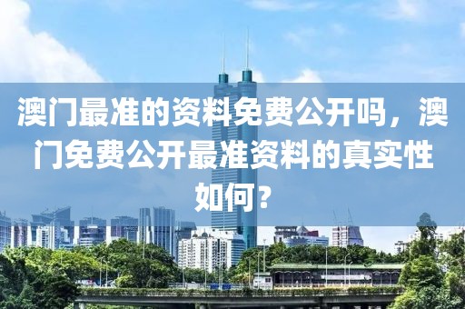 澳門最準(zhǔn)的資料免費公開嗎，澳門免費公開最準(zhǔn)資料的真實性如何？