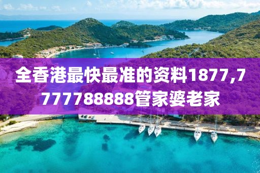 全香港最快最準(zhǔn)的資料1877,7777788888管家婆老家