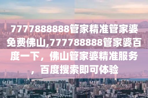 7777888888管家精準(zhǔn)管家婆免費(fèi)佛山,777788888管家婆百度一下，佛山管家婆精準(zhǔn)服務(wù)，百度搜索即可體驗(yàn)