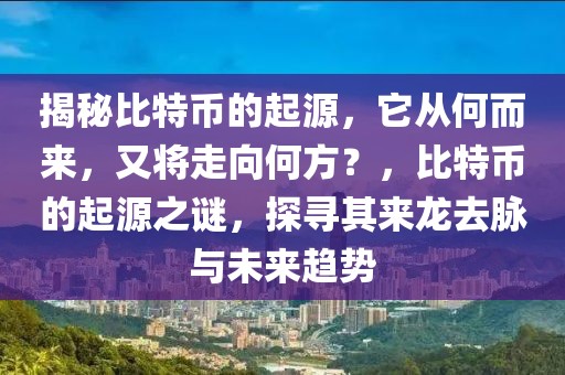 揭秘比特幣的起源，它從何而來，又將走向何方？，比特幣的起源之謎，探尋其來龍去脈與未來趨勢