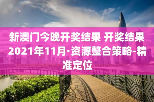 新澳門今晚開(kāi)獎(jiǎng)結(jié)果 開(kāi)獎(jiǎng)結(jié)果2021年11月·資源整合策略-精準(zhǔn)定位