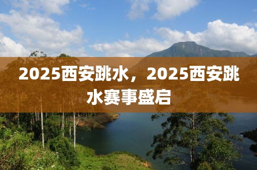 2025西安跳水，2025西安跳水賽事盛啟