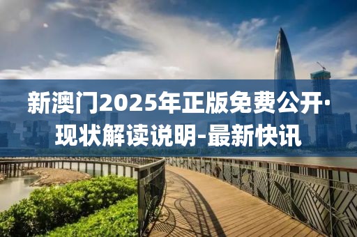 新澳門2025年正版免費公開·現(xiàn)狀解讀說明-最新快訊