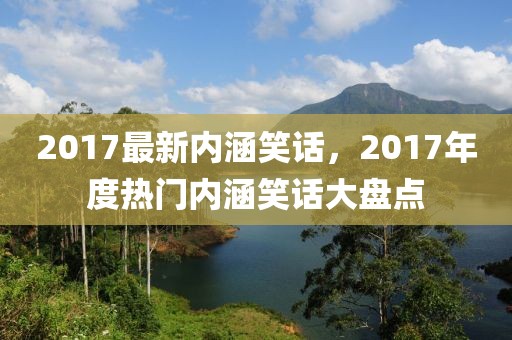 2017最新內(nèi)涵笑話，2017年度熱門內(nèi)涵笑話大盤點