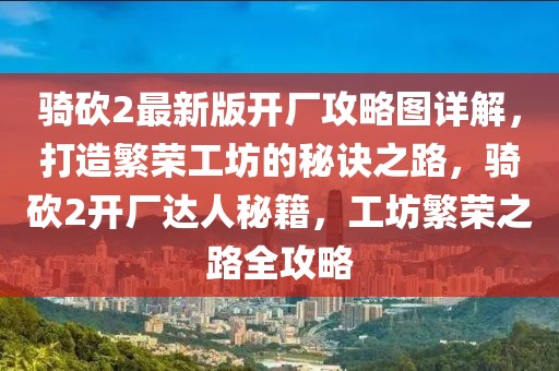 騎砍2最新版開廠攻略圖詳解，打造繁榮工坊的秘訣之路，騎砍2開廠達(dá)人秘籍，工坊繁榮之路全攻略