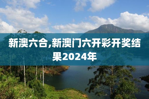 新澳六合,新澳門六開彩開獎(jiǎng)結(jié)果2024年