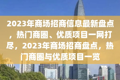 2023年商場招商信息最新盤點，熱門商圈、優(yōu)質(zhì)項目一網(wǎng)打盡，2023年商場招商盤點，熱門商圈與優(yōu)質(zhì)項目一覽