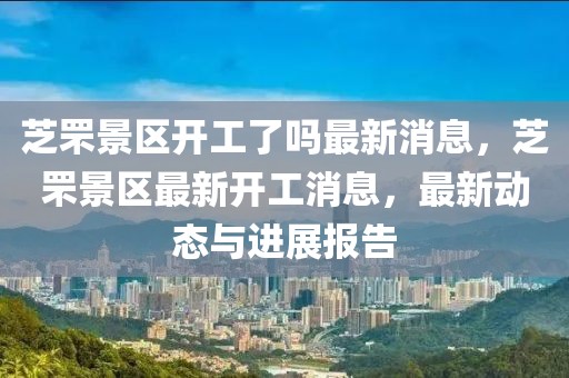 芝罘景區(qū)開工了嗎最新消息，芝罘景區(qū)最新開工消息，最新動態(tài)與進(jìn)展報(bào)告